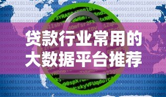 贷款行业常用的大数据平台推荐及选择指南 贷款行业常用的大数据平台推荐及选择指南