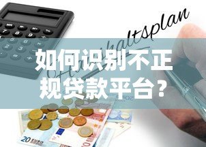如何识别不正规贷款平台?这些避坑指南帮你远离风险 如何识别不正规贷款平台?这些避坑指南帮你远离风险