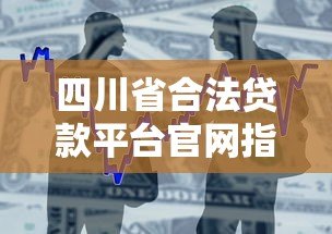 四川省合法贷款平台官网指南:安全借贷必看攻略 四川省合法贷款平台官网指南:安全借贷必看攻略
