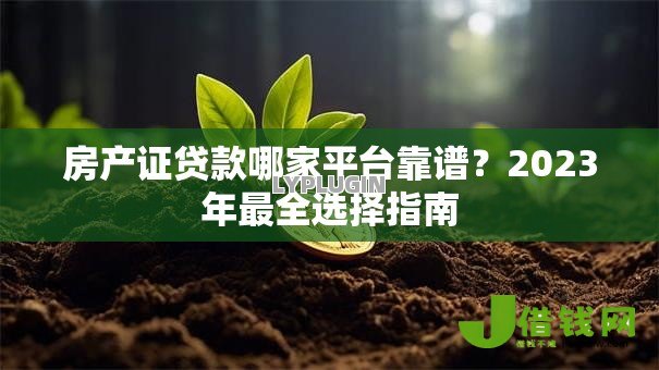 房产证贷款哪家平台靠谱?2023年最全选择指南 房产证贷款哪家平台靠谱?2023年最全选择指南