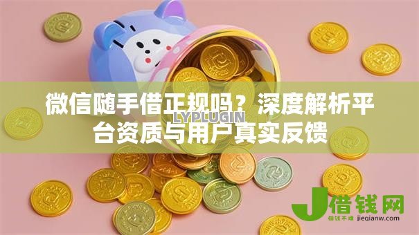 微信随手借正规吗？深度解析平台资质与用户真实反馈