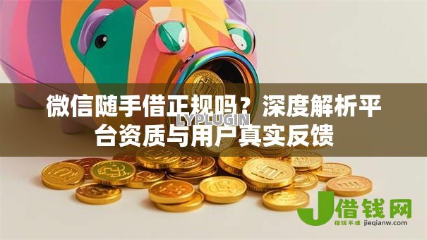 微信随手借正规吗？深度解析平台资质与用户真实反馈