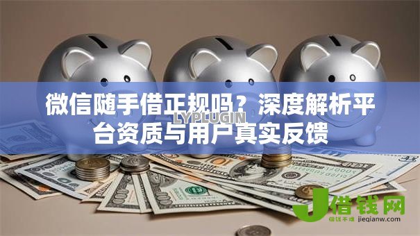 微信随手借正规吗？深度解析平台资质与用户真实反馈