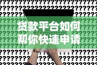 贷款平台如何帮你快速申请贷款？全流程深度解析