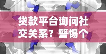 贷款平台询问社交关系？警惕个人信息泄露风险