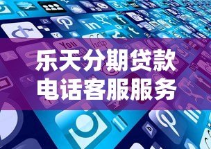 乐天分期贷款电话客服服务详解:如何快速解决贷款问题 乐天分期贷款电话客服服务详解:如何快速解决贷款问题