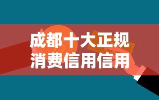 成都十大正规消费信用信用贷款平台推荐及申请攻略 成都十大正规消费信用信用贷款平台推荐及申请攻略