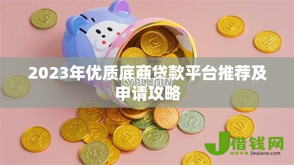 2023年优质底商贷款平台推荐及申请攻略 2023年优质底商贷款平台推荐及申请攻略