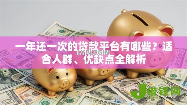 一年还一次的贷款平台有哪些?适合人群、优缺点全解析 一年还一次的贷款平台有哪些?适合人群、优缺点全解析