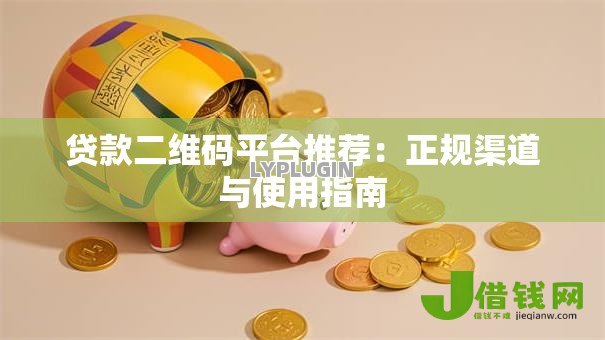 贷款二维码平台推荐:正规渠道与使用指南 贷款二维码平台推荐:正规渠道与使用指南