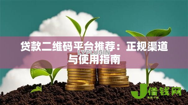 贷款二维码平台推荐:正规渠道与使用指南 贷款二维码平台推荐:正规渠道与使用指南