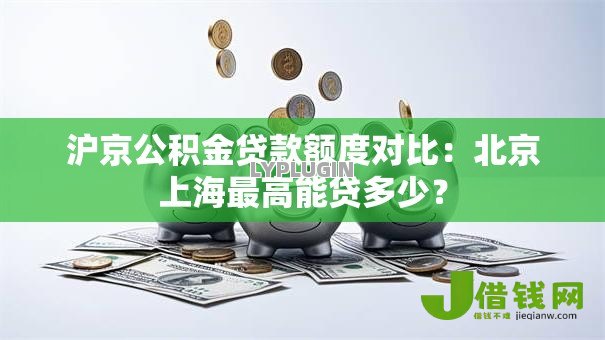 沪京公积金贷款额度对比:北京上海最高能贷多少? 沪京公积金贷款额度对比:北京上海最高能贷多少?