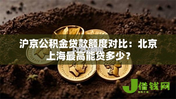 沪京公积金贷款额度对比:北京上海最高能贷多少? 沪京公积金贷款额度对比:北京上海最高能贷多少?