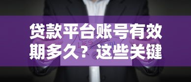 贷款平台账号有效期多久?这些关键点必须了解 贷款平台账号有效期多久?这些关键点必须了解