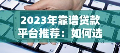 2023年靠谱贷款平台推荐:如何选择最适合的借贷渠道 2023年靠谱贷款平台推荐:如何选择最适合的借贷渠道