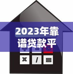 2023年靠谱贷款平台推荐:如何选择最适合的借贷渠道 2023年靠谱贷款平台推荐:如何选择最适合的借贷渠道