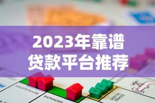 2023年靠谱贷款平台推荐:如何选择最适合的借贷渠道 2023年靠谱贷款平台推荐:如何选择最适合的借贷渠道