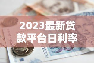 2023最新贷款平台日利率对比:低息借款哪里找? 2023最新贷款平台日利率对比:低息借款哪里找?