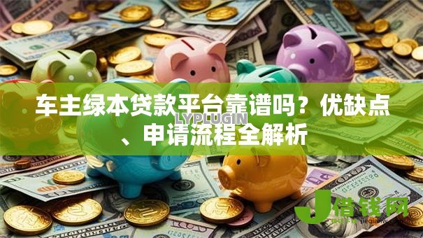 车主绿本贷款平台靠谱吗？优缺点、申请流程全解析