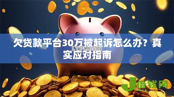 欠贷款平台30万被起诉怎么办?真实应对指南 欠贷款平台30万被起诉怎么办?真实应对指南