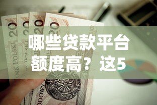 哪些贷款平台额度高?这5个渠道值得优先考虑 哪些贷款平台额度高?这5个渠道值得优先考虑