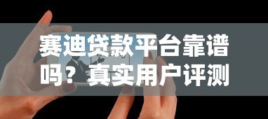 赛迪贷款平台靠谱吗?真实用户评测与使用体验分享 赛迪贷款平台靠谱吗?真实用户评测与使用体验分享