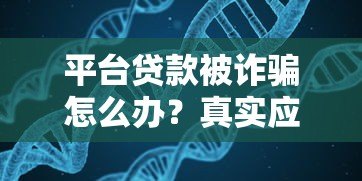 平台贷款被诈骗怎么办?真实应对步骤与防范指南 平台贷款被诈骗怎么办?真实应对步骤与防范指南