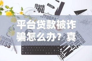 平台贷款被诈骗怎么办?真实应对步骤与防范指南 平台贷款被诈骗怎么办?真实应对步骤与防范指南