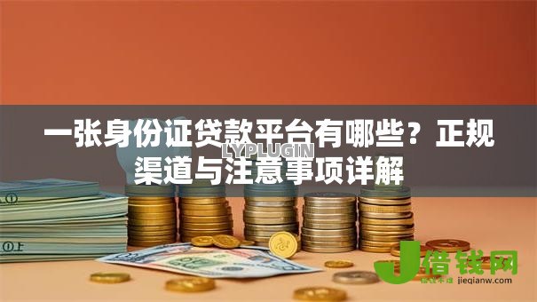 一张身份证贷款平台有哪些?正规渠道与注意事项详解 一张身份证贷款平台有哪些?正规渠道与注意事项详解