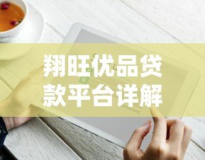 翔旺优品贷款平台详解：产品、利率、申请条件全解析