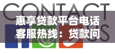 惠享贷款平台电话客服热线:贷款问题解答与使用指南 惠享贷款平台电话客服热线:贷款问题解答与使用指南