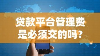 贷款平台管理费是必须交的吗?一文解析收费规则与避坑指南 贷款平台管理费是必须交的吗?一文解析收费规则与避坑指南