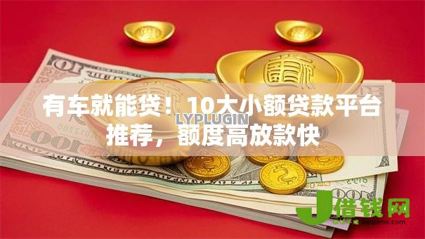 有车就能贷!10大小额贷款平台推荐,额度高放款快 有车就能贷!10大小额贷款平台推荐,额度高放款快