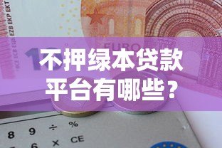 不押绿本贷款平台有哪些?这10家正规机构可申请 不押绿本贷款平台有哪些?这10家正规机构可申请