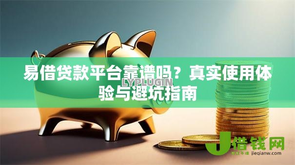 易借贷款平台靠谱吗？真实使用体验与避坑指南