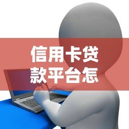 信用卡贷款平台怎么样?靠谱吗?优缺点与选择全攻略 信用卡贷款平台怎么样?靠谱吗?优缺点与选择全攻略