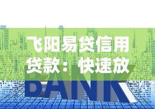 飞阳易贷信用贷款:快速放款、低利率的借钱新选择 飞阳易贷信用贷款:快速放款、低利率的借钱新选择