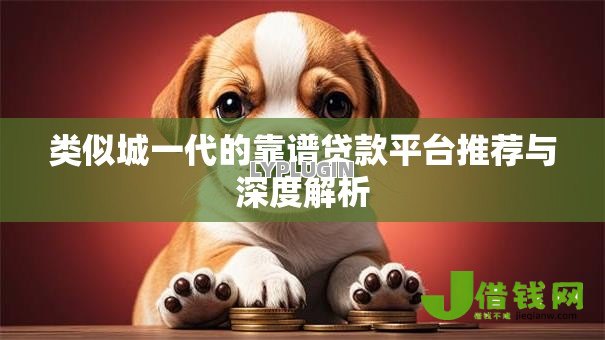 类似城一代的靠谱贷款平台推荐与深度解析