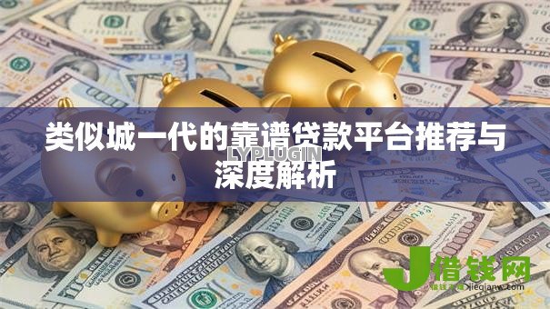 类似城一代的靠谱贷款平台推荐与深度解析