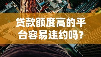 贷款额度高的平台容易违约吗?风险与防范全解析 贷款额度高的平台容易违约吗?风险与防范全解析