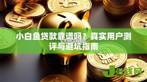 小白鱼贷款靠谱吗?真实用户测评与避坑指南 小白鱼贷款靠谱吗?真实用户测评与避坑指南