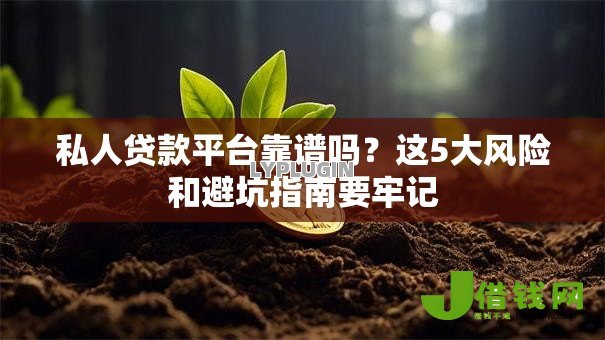 私人贷款平台靠谱吗?这5大风险和避坑指南要牢记 私人贷款平台靠谱吗?这5大风险和避坑指南要牢记