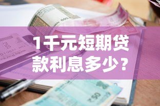 1千元短期贷款利息多少？正规平台对比及省钱技巧