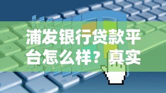 浦发银行贷款平台怎么样?真实评测+申请避坑指南 浦发银行贷款平台怎么样?真实评测+申请避坑指南
