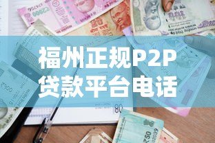 福州正规P2P贷款平台电话及安全借贷指南 福州正规P2P贷款平台电话及安全借贷指南
