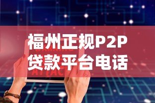 福州正规P2P贷款平台电话及安全借贷指南 福州正规P2P贷款平台电话及安全借贷指南