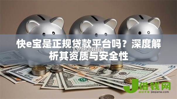 快e宝是正规贷款平台吗?深度解析其资质与安全性 快e宝是正规贷款平台吗?深度解析其资质与安全性