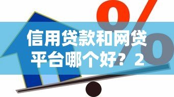 信用贷款和网贷平台哪个好?2023年靠谱平台推荐及申请攻略 信用贷款和网贷平台哪个好?2023年靠谱平台推荐及申请攻略
