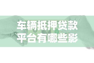 车辆抵押贷款平台有哪些影响?全面解析利弊与风险 车辆抵押贷款平台有哪些影响?全面解析利弊与风险