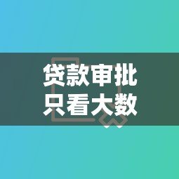 贷款审批只看大数据平台?真相揭秘与影响因素解析 贷款审批只看大数据平台?真相揭秘与影响因素解析